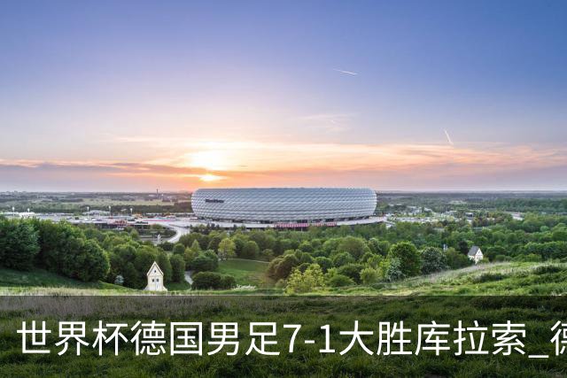 世界杯德国男足7-1大胜库拉索 德国展现夺冠热门实力